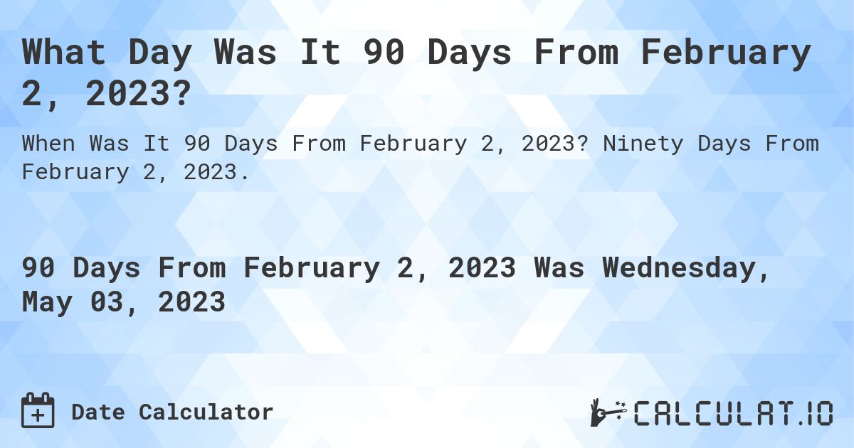 What Day Was It 90 Days From February 2, 2023?. Ninety Days From February 2, 2023.