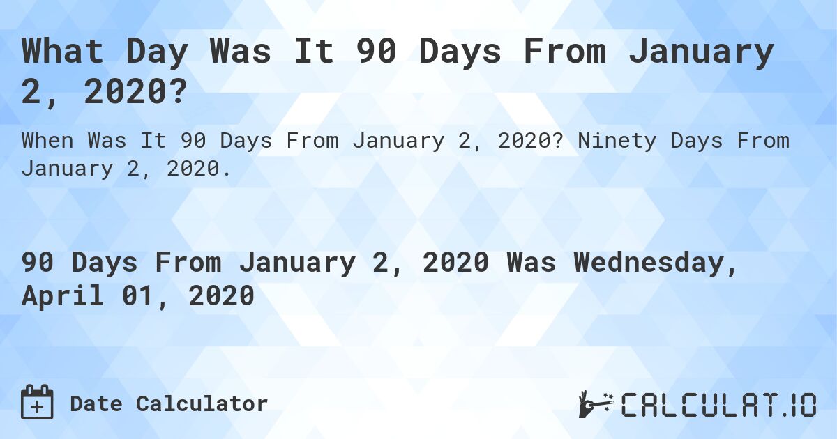 What Day Was It 90 Days From January 2, 2020?. Ninety Days From January 2, 2020.