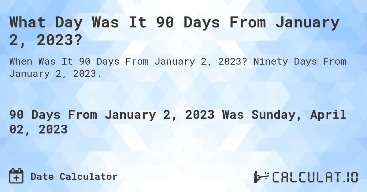 What Day Was It 90 Days From January 2, 2023?. Ninety Days From January 2, 2023.