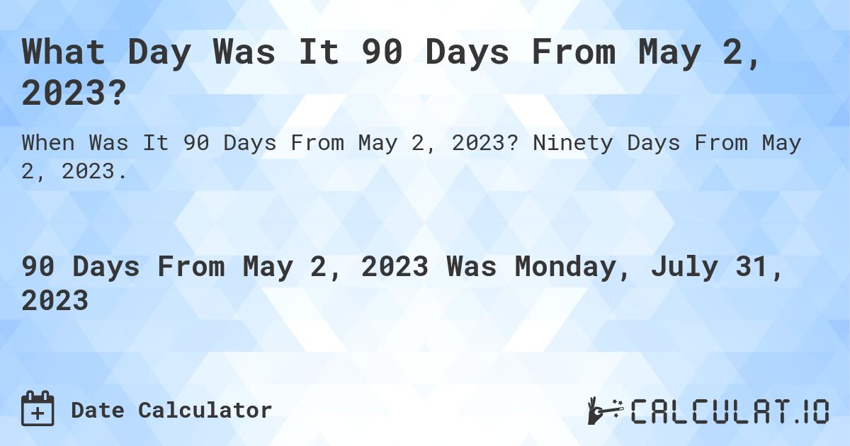 What Day Was It 90 Days From May 2, 2023?. Ninety Days From May 2, 2023.