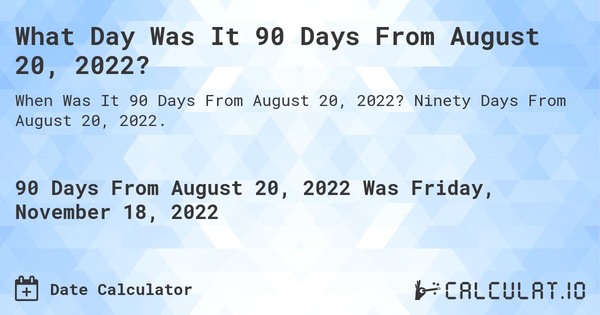 What Day Was It 90 Days From August 20, 2022?. Ninety Days From August 20, 2022.
