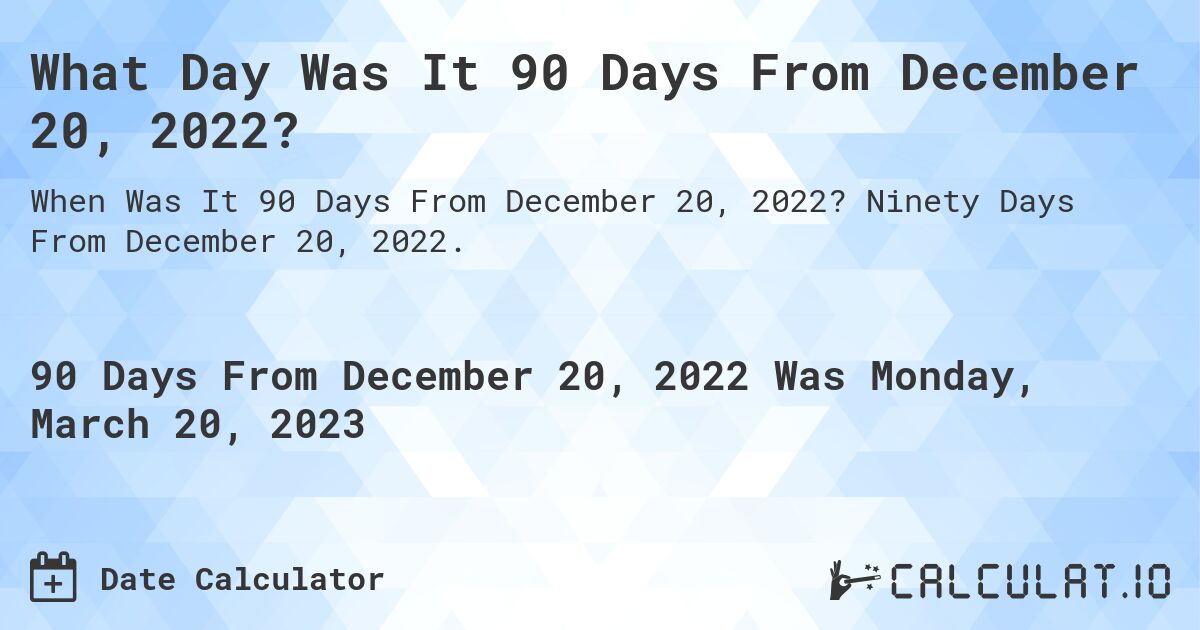 What Day Was It 90 Days From December 20, 2022?. Ninety Days From December 20, 2022.