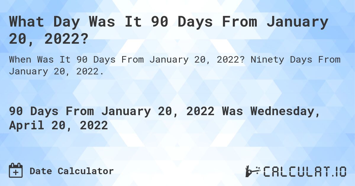 What Day Was It 90 Days From January 20, 2022?. Ninety Days From January 20, 2022.