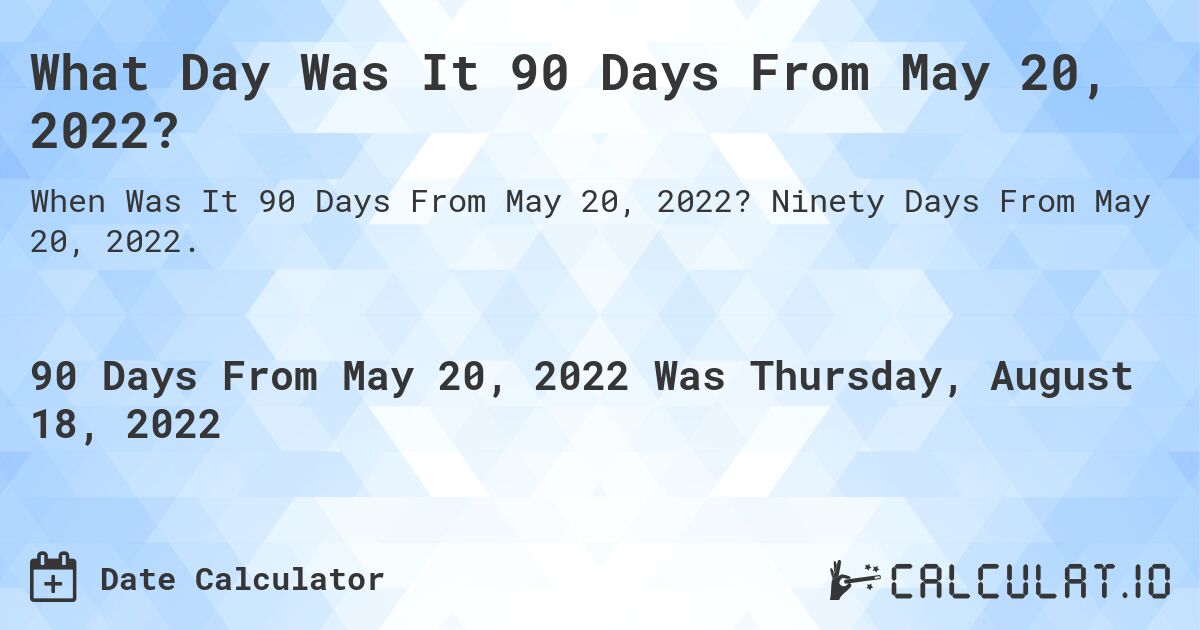 What Day Was It 90 Days From May 20, 2022?. Ninety Days From May 20, 2022.