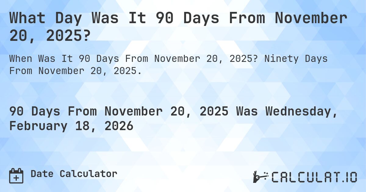 What Day Was It 90 Days From November 20, 2025?. Ninety Days From November 20, 2025.