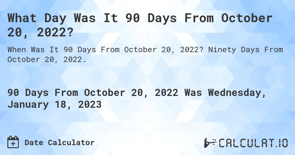 What Date Will It Be 90 Days From October 20, 2022? Calculatio