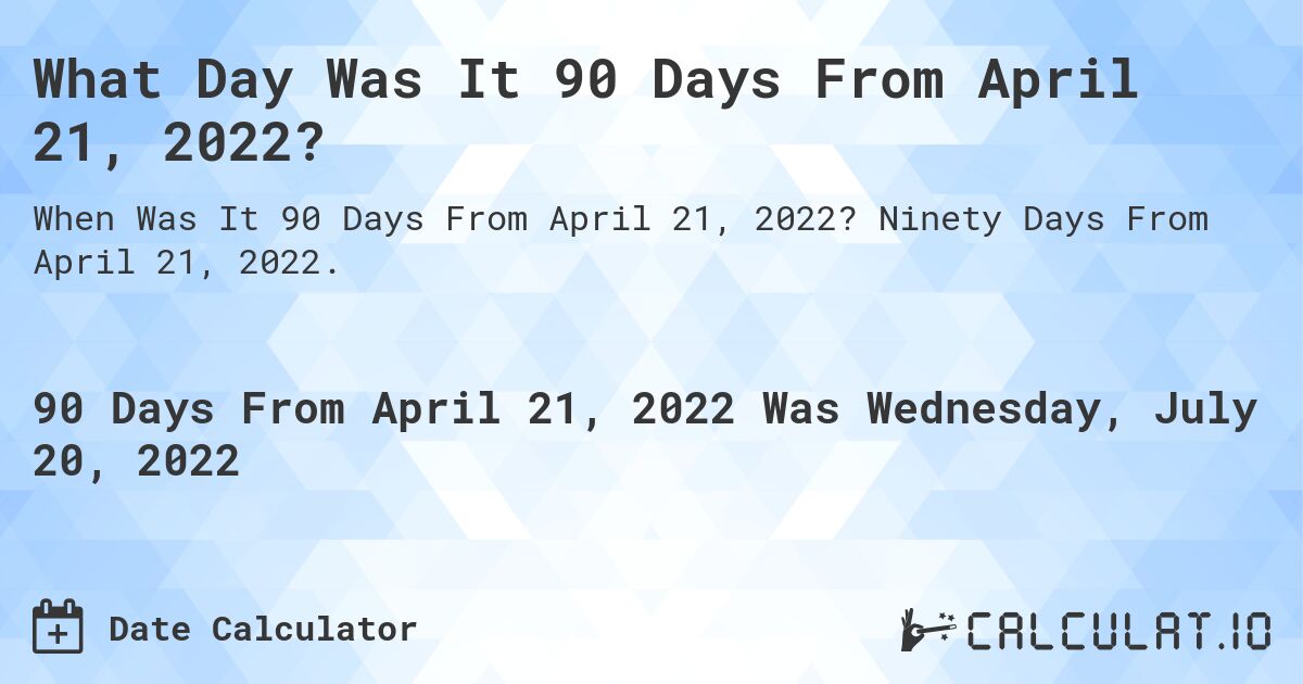 What Day Was It 90 Days From April 21, 2022?. Ninety Days From April 21, 2022.