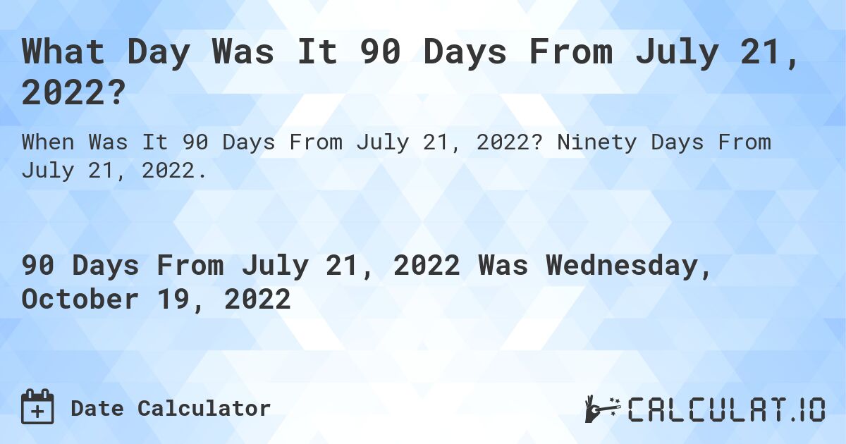 What Day Was It 90 Days From July 21, 2022?. Ninety Days From July 21, 2022.