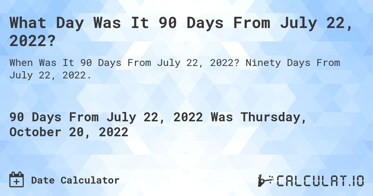 What Day Was It 90 Days From July 22, 2022?. Ninety Days From July 22, 2022.