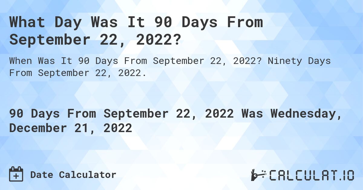 What Day Was It 90 Days From September 22, 2022?. Ninety Days From September 22, 2022.