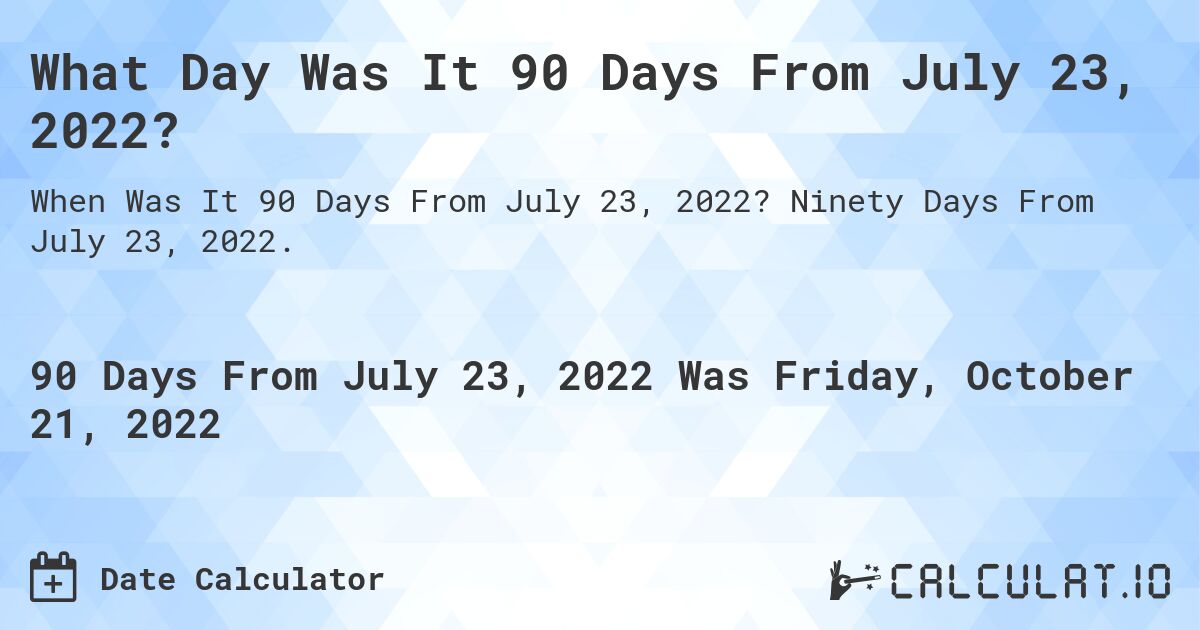 What Day Was It 90 Days From July 23, 2022?. Ninety Days From July 23, 2022.