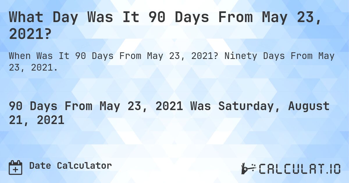 What Day Was It 90 Days From May 23, 2021?. Ninety Days From May 23, 2021.