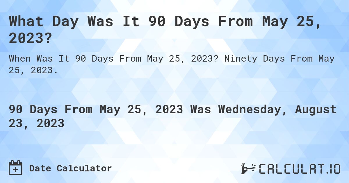 What Day Was It 90 Days From May 25, 2023?. Ninety Days From May 25, 2023.