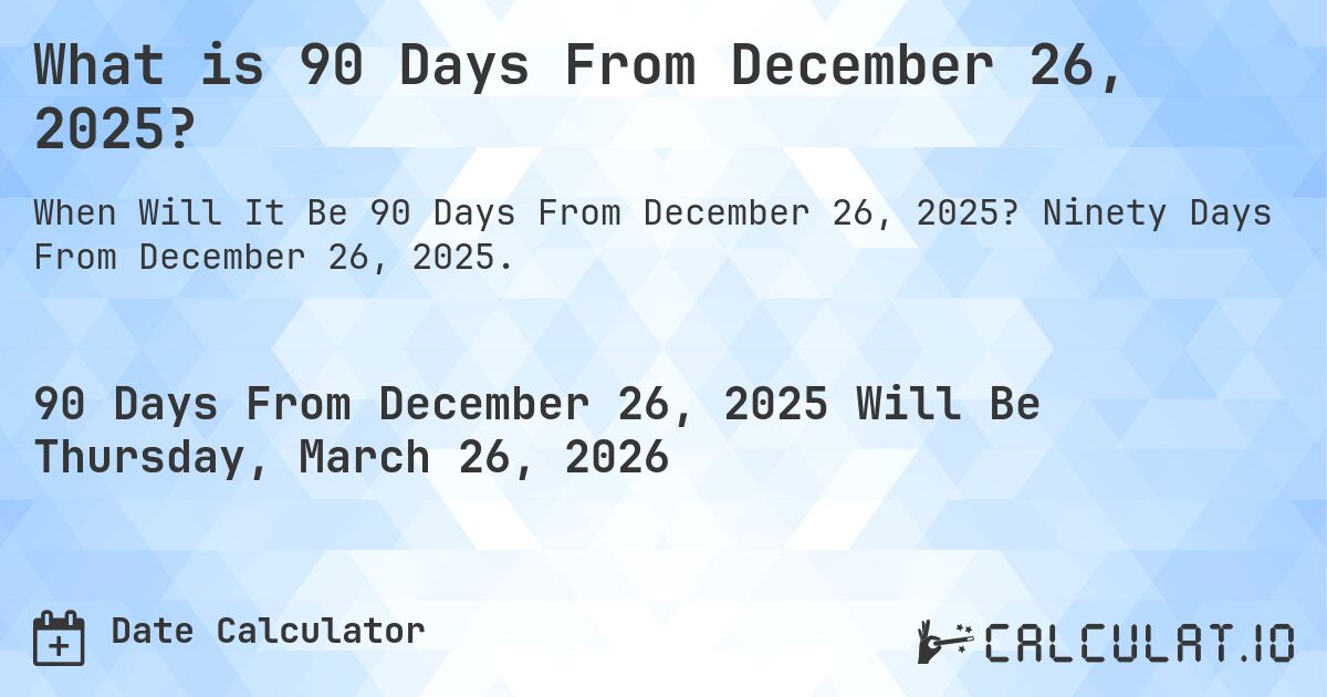 What is 90 Days From December 26, 2025?. Ninety Days From December 26, 2025.