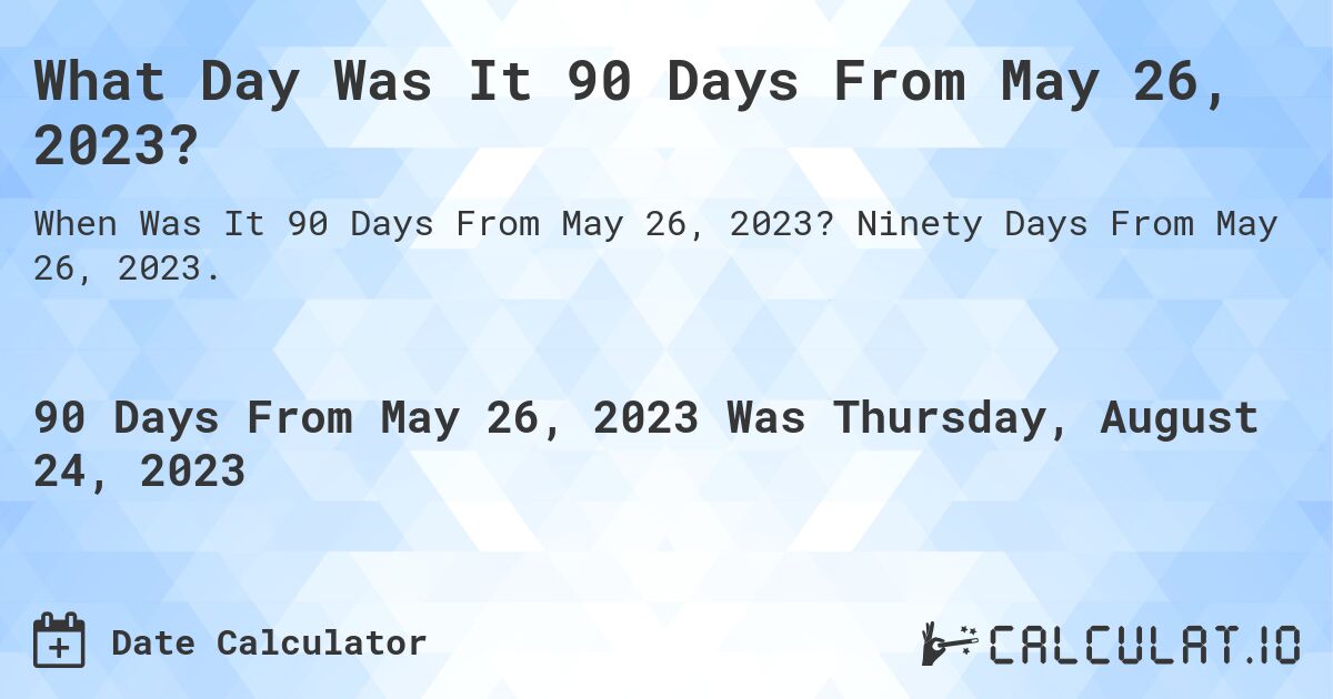 What Day Was It 90 Days From May 26, 2023?. Ninety Days From May 26, 2023.