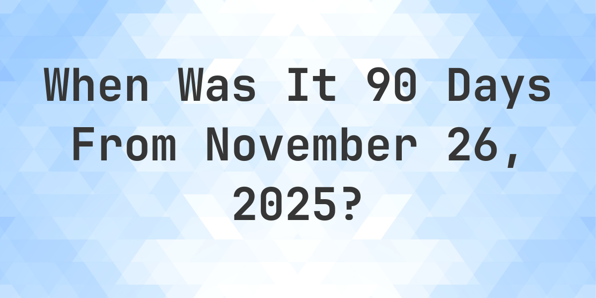 What Day Was It 90 Days From November 26, 2025? - Calculatio