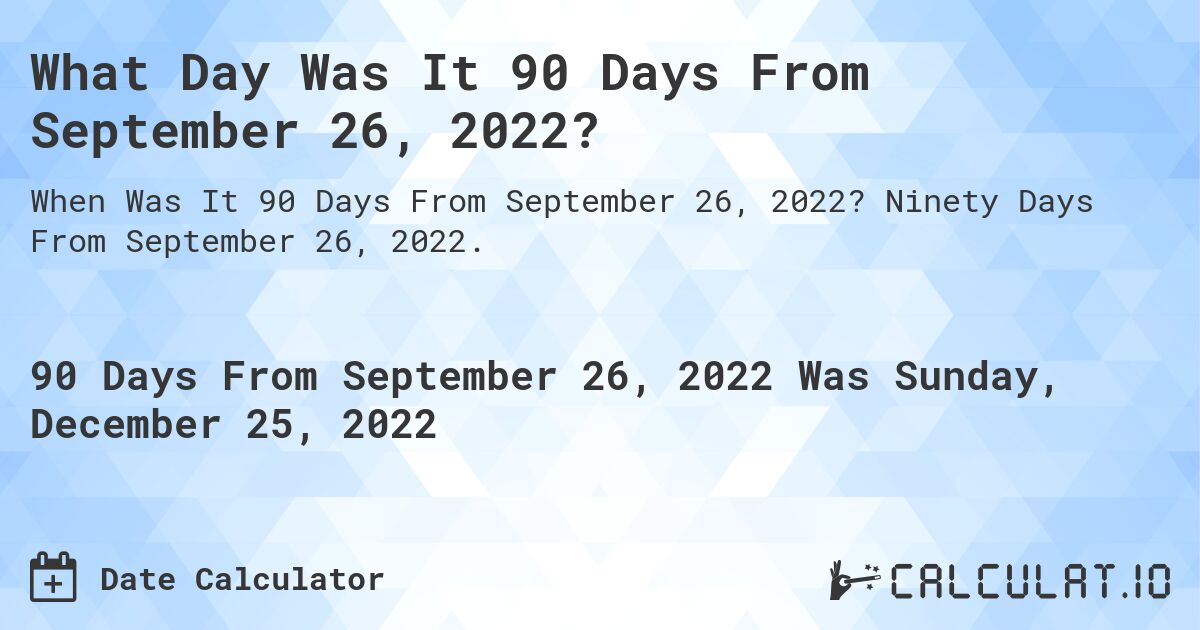 What Day Was It 90 Days From September 26, 2022?. Ninety Days From September 26, 2022.