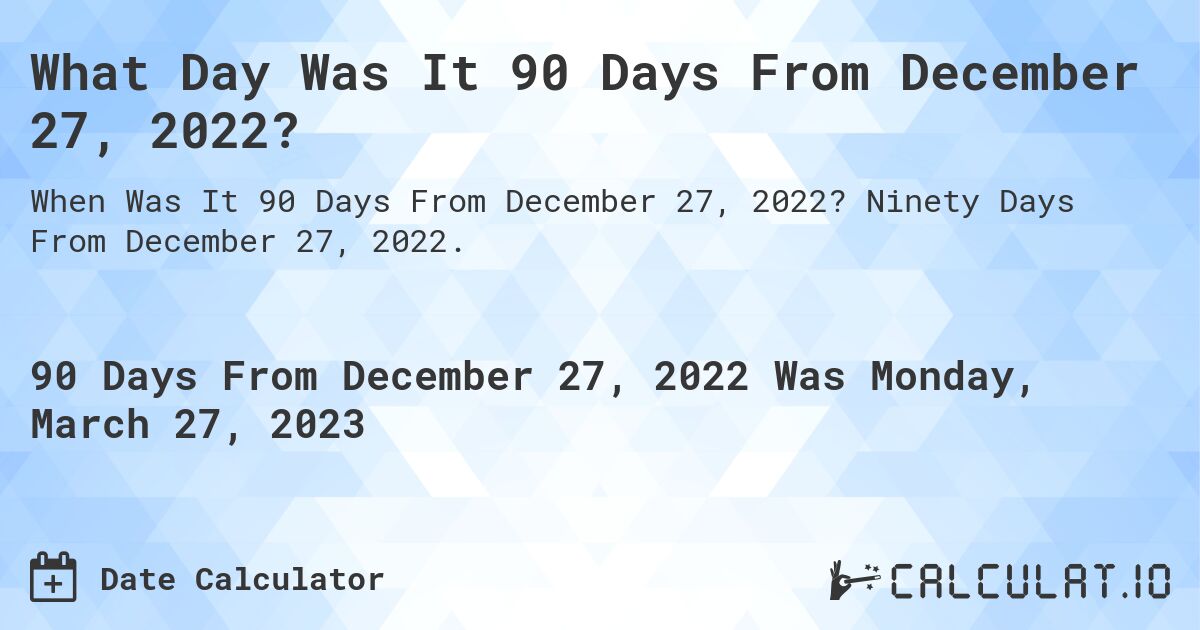 What Day Was It 90 Days From December 27, 2022?. Ninety Days From December 27, 2022.