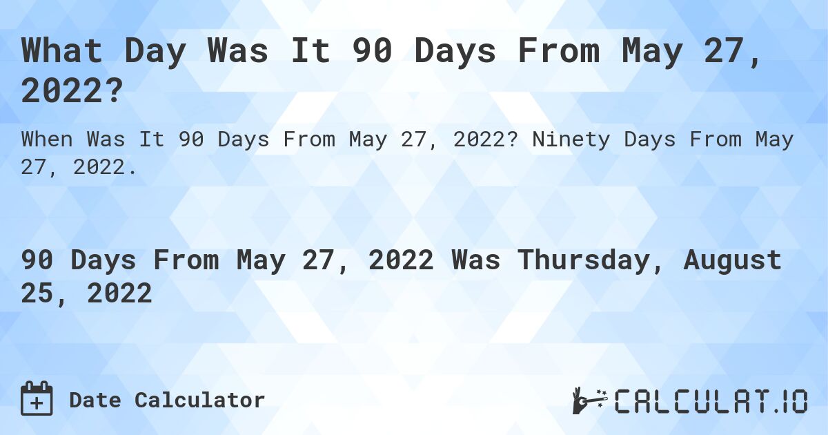 What Day Was It 90 Days From May 27, 2022?. Ninety Days From May 27, 2022.