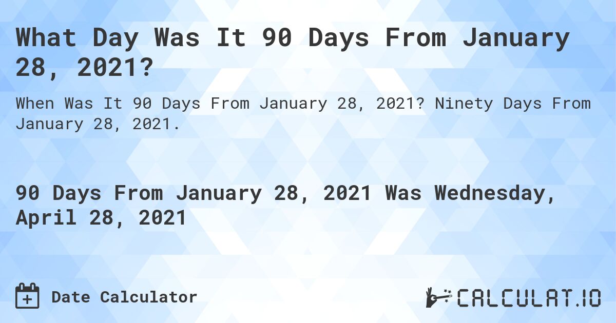What Day Was It 90 Days From January 28, 2021?. Ninety Days From January 28, 2021.