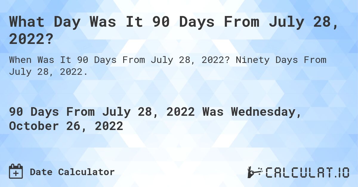 What Day Was It 90 Days From July 28, 2022?. Ninety Days From July 28, 2022.