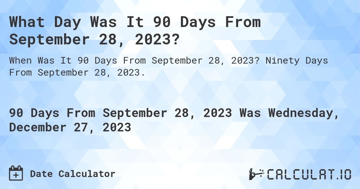 What Day Was It 90 Days From September 28, 2023?. Ninety Days From September 28, 2023.