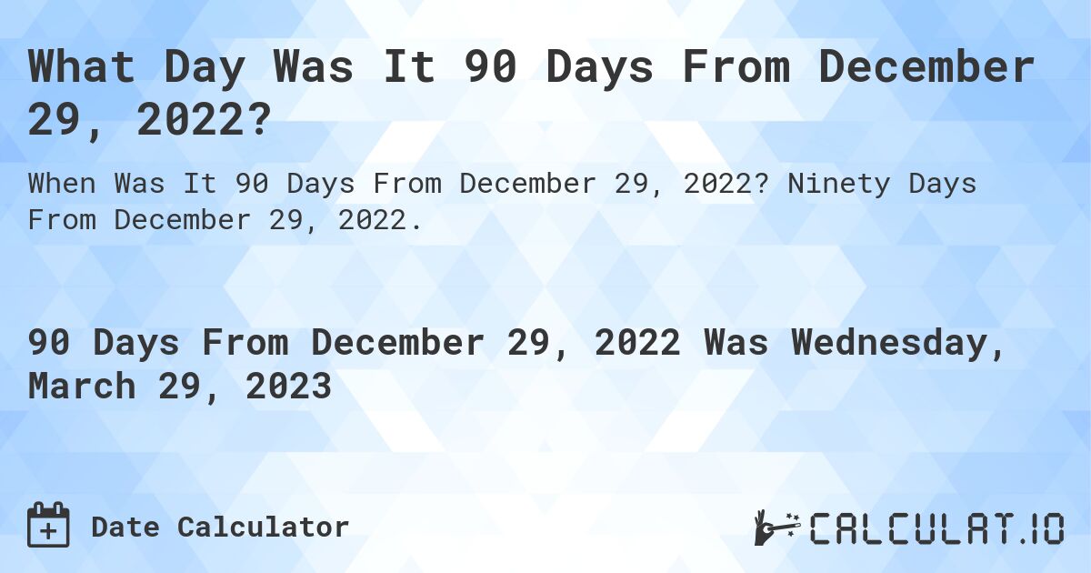 What Day Was It 90 Days From December 29, 2022?. Ninety Days From December 29, 2022.