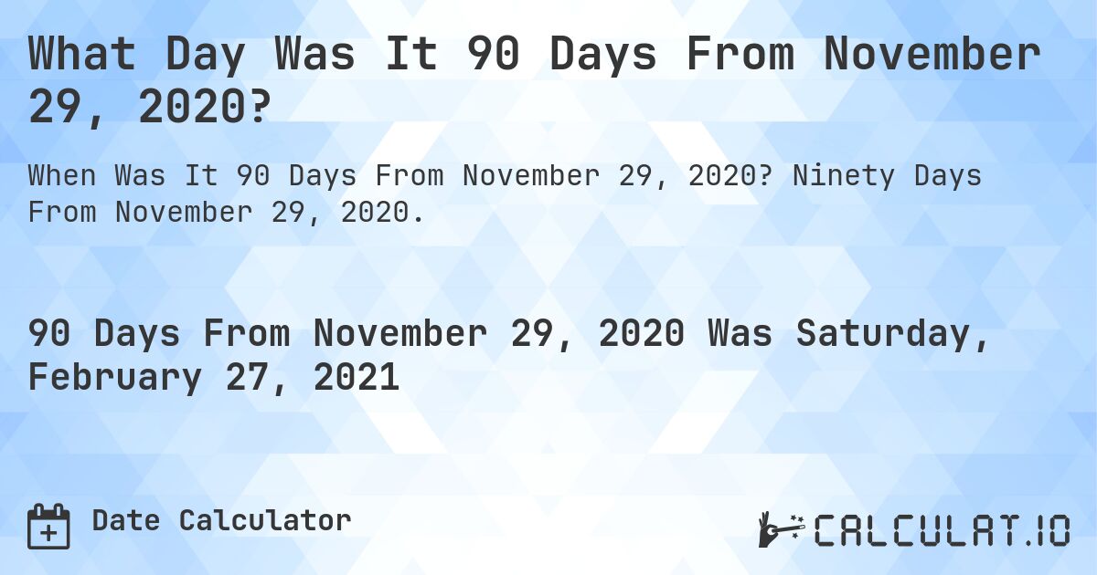 What Day Was It 90 Days From November 29, 2020?. Ninety Days From November 29, 2020.