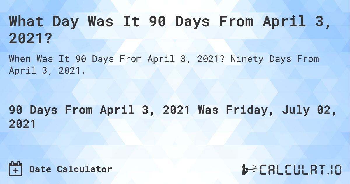 What Day Was It 90 Days From April 3, 2021?. Ninety Days From April 3, 2021.