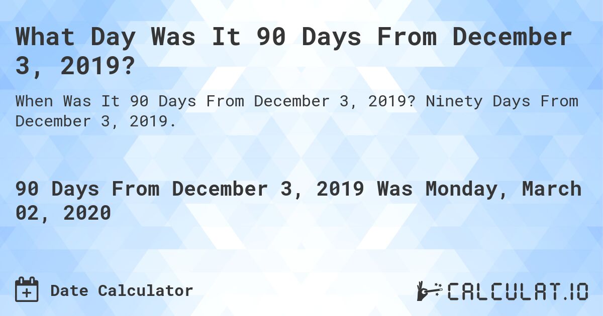 What Day Was It 90 Days From December 3, 2019?. Ninety Days From December 3, 2019.
