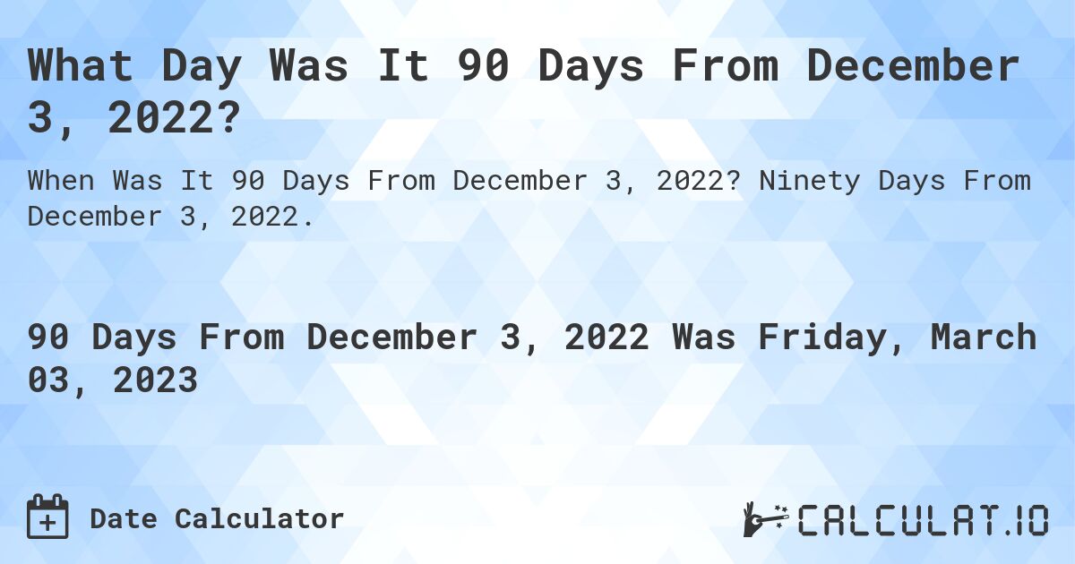 What Day Was It 90 Days From December 3, 2022?. Ninety Days From December 3, 2022.