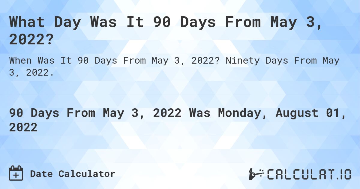 What Day Was It 90 Days From May 3, 2022?. Ninety Days From May 3, 2022.