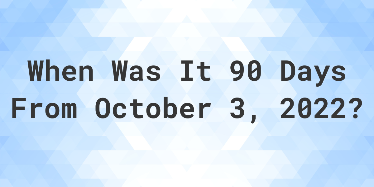 What Date Will It Be 90 Days From October 03, 2022? Calculatio