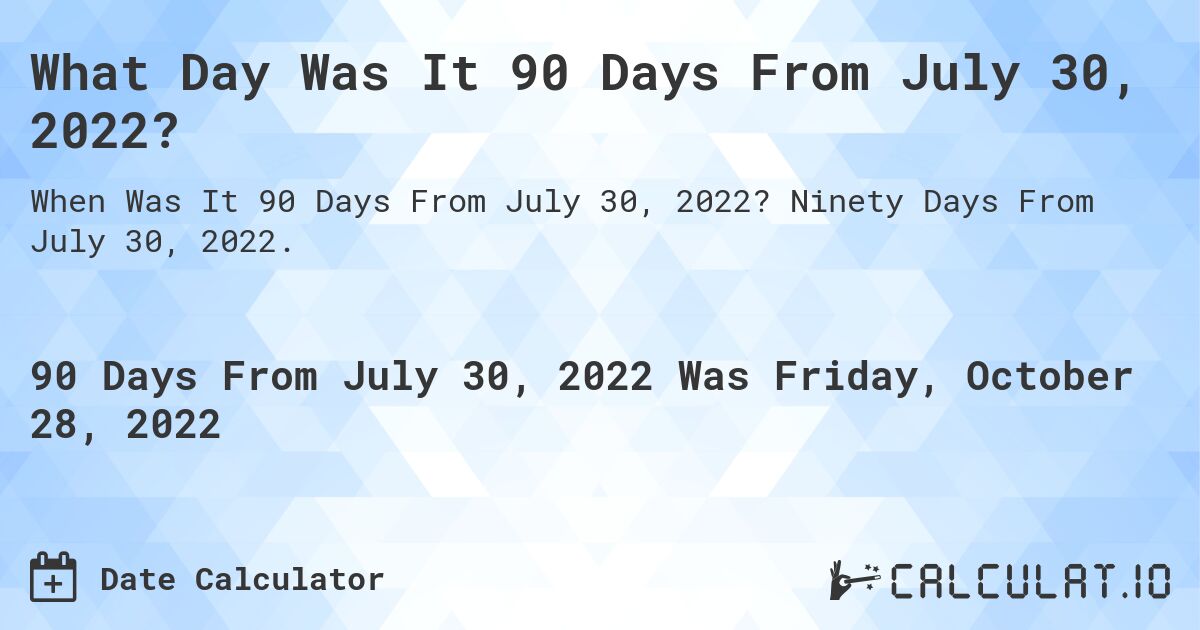 What Day Was It 90 Days From July 30, 2022?. Ninety Days From July 30, 2022.