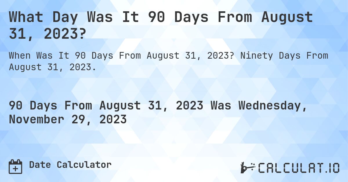 What Day Was It 90 Days From August 31, 2023?. Ninety Days From August 31, 2023.