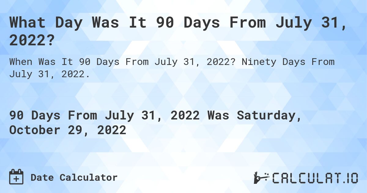 What Day Was It 90 Days From July 31, 2022?. Ninety Days From July 31, 2022.