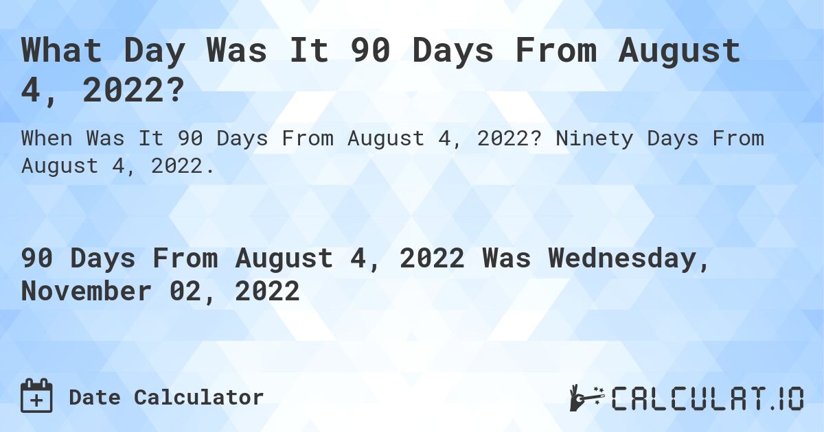 What Day Was It 90 Days From August 4, 2022?. Ninety Days From August 4, 2022.