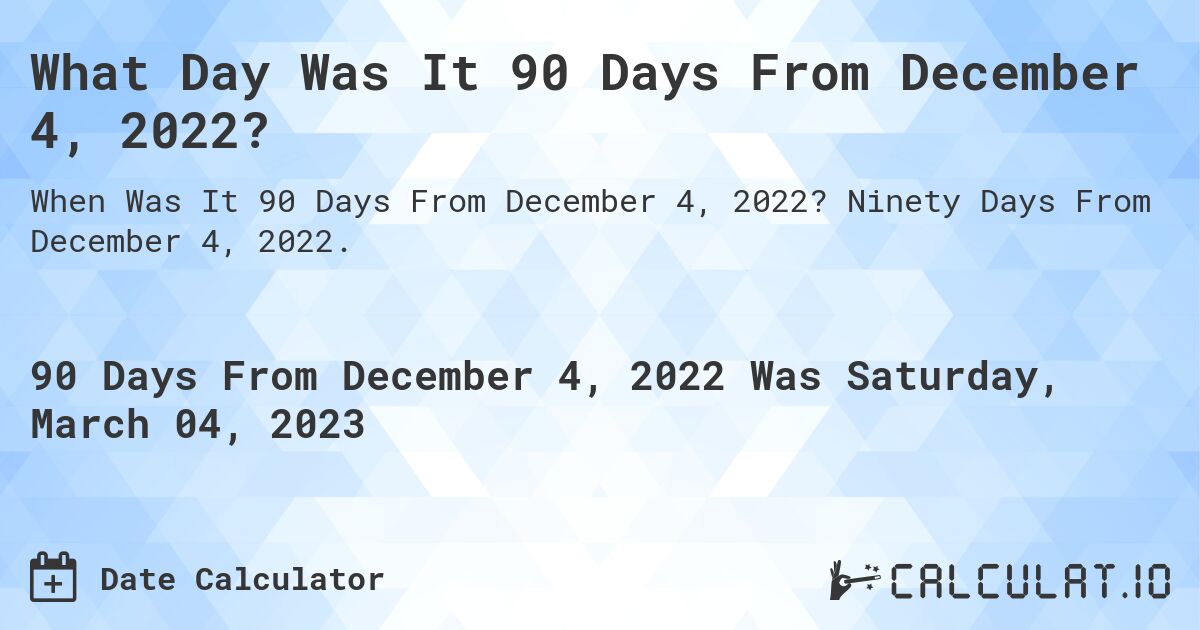 What Day Was It 90 Days From December 4, 2022?. Ninety Days From December 4, 2022.