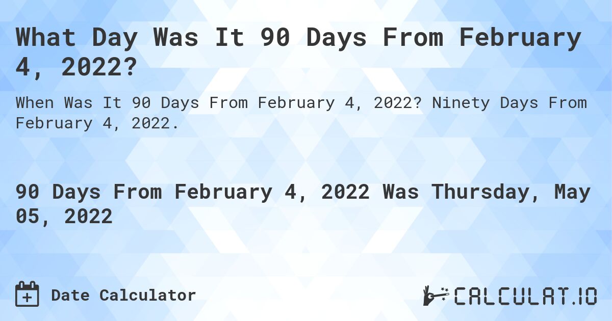 What Day Was It 90 Days From February 4, 2022?. Ninety Days From February 4, 2022.