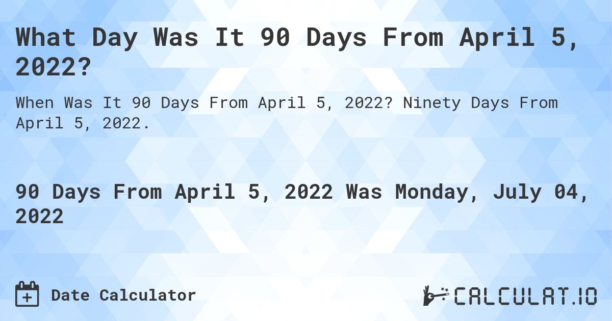 What Day Was It 90 Days From April 5, 2022?. Ninety Days From April 5, 2022.