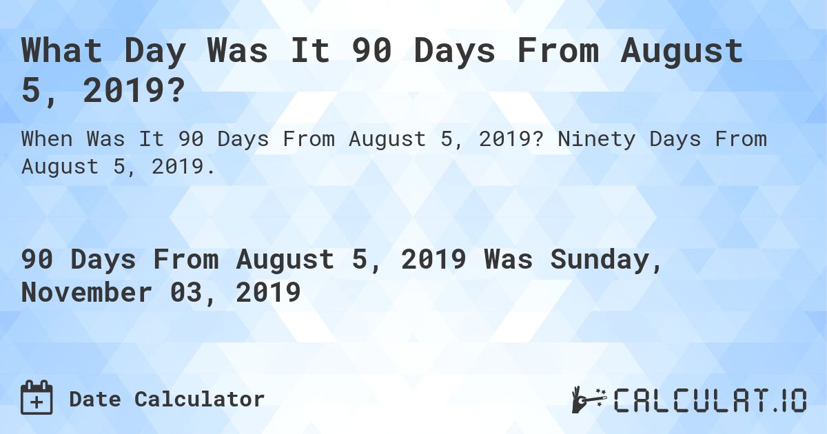 What Day Was It 90 Days From August 5, 2019?. Ninety Days From August 5, 2019.