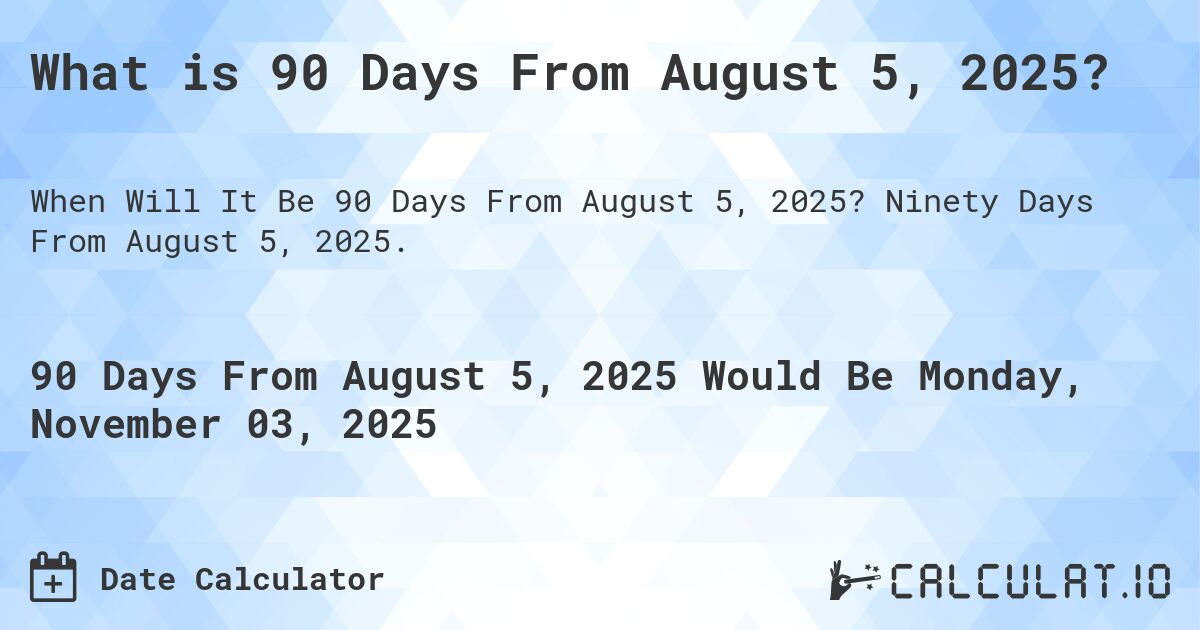 What is 90 Days From August 5, 2025?. Ninety Days From August 5, 2025.