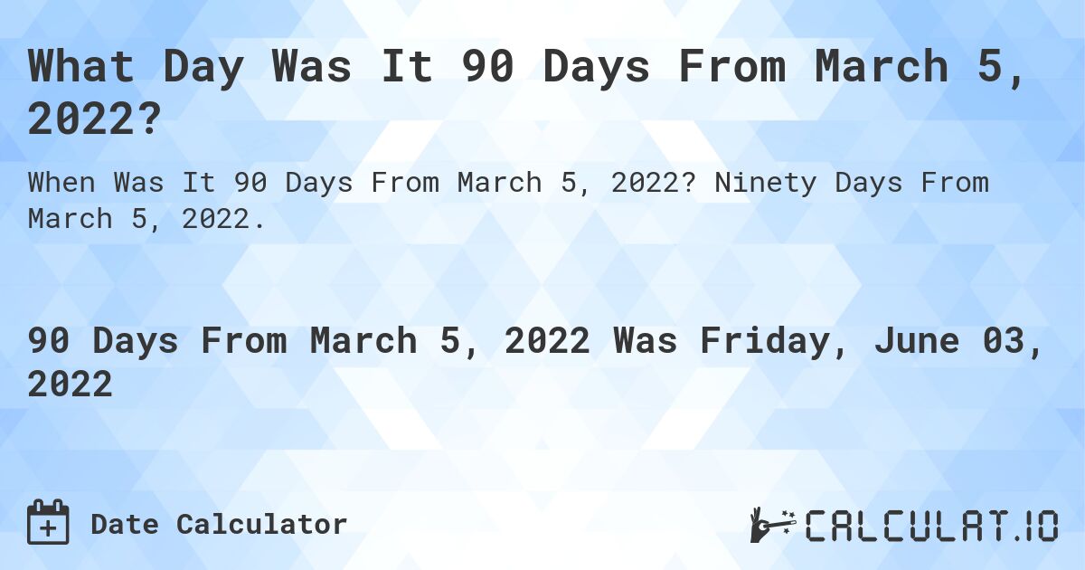 What Day Was It 90 Days From March 5, 2022?. Ninety Days From March 5, 2022.