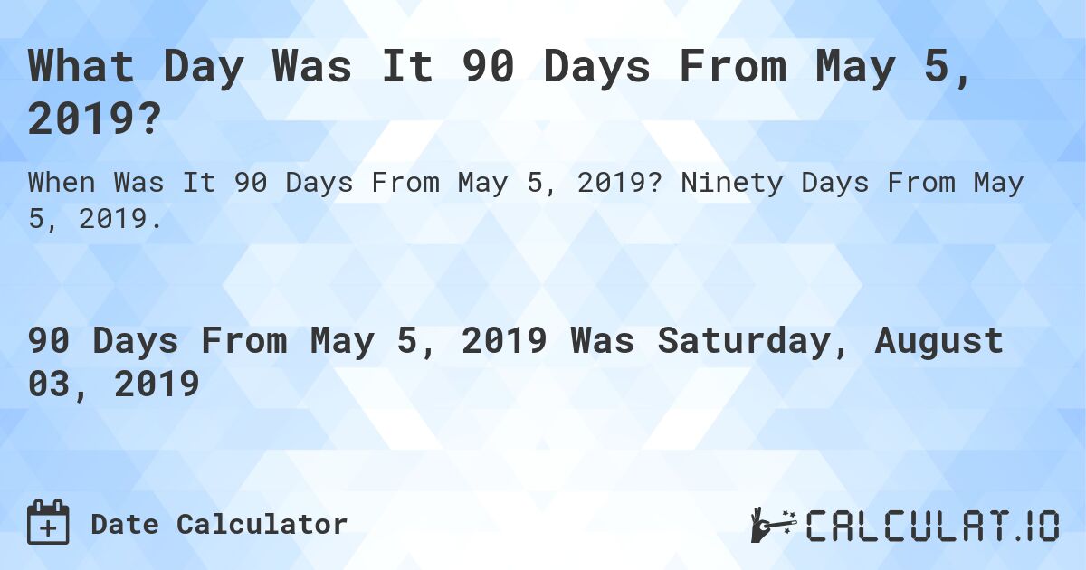 What Day Was It 90 Days From May 5, 2019?. Ninety Days From May 5, 2019.