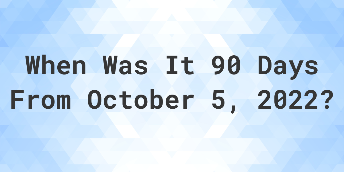 What Date Will It Be 90 Days From October 05 2022 Calculatio