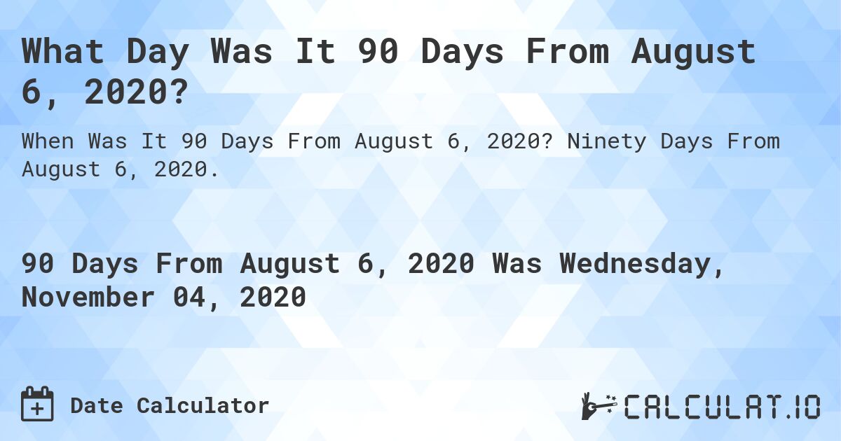 What Day Was It 90 Days From August 6, 2020?. Ninety Days From August 6, 2020.
