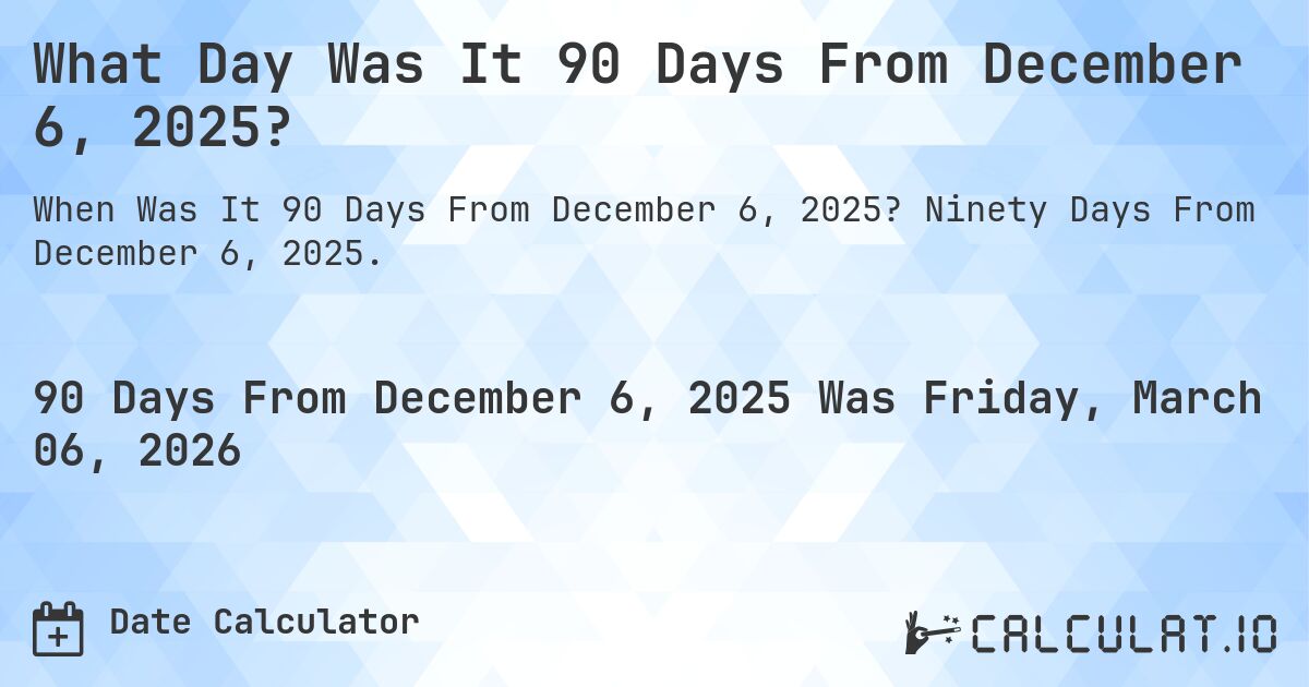 What Day Was It 90 Days From December 6, 2025?. Ninety Days From December 6, 2025.