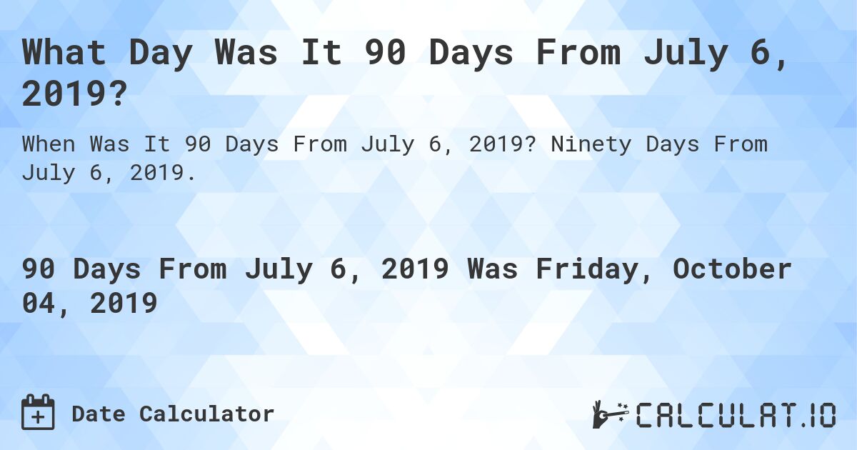 What Day Was It 90 Days From July 6, 2019?. Ninety Days From July 6, 2019.