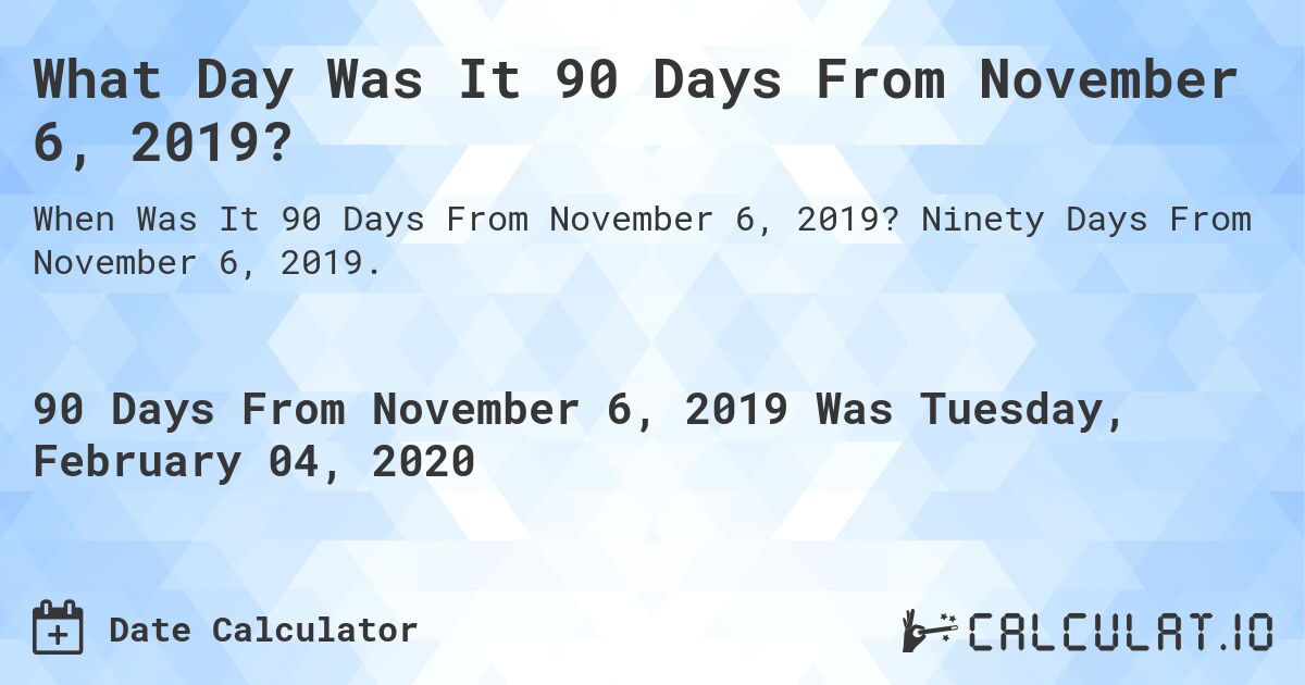 What Day Was It 90 Days From November 6, 2019?. Ninety Days From November 6, 2019.