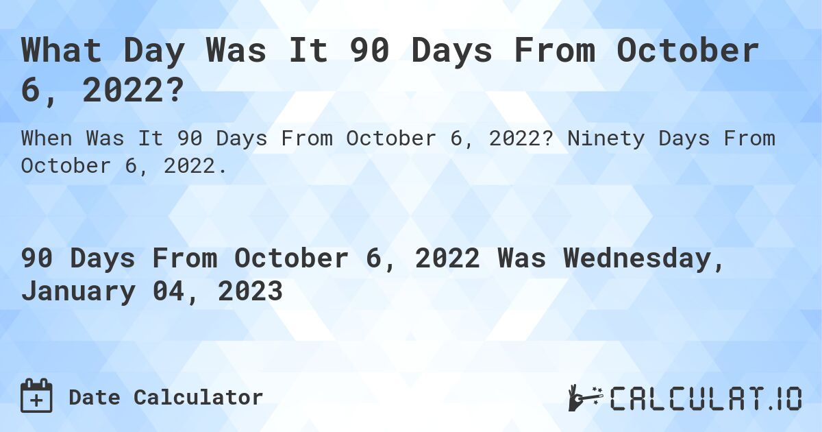 What Day Was It 90 Days From October 6, 2022?. Ninety Days From October 6, 2022.
